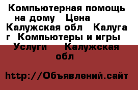 Компьютерная помощь на дому › Цена ­ 300 - Калужская обл., Калуга г. Компьютеры и игры » Услуги   . Калужская обл.